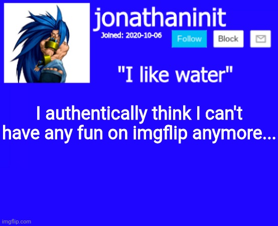 ... | I authentically think I can't have any fun on imgflip anymore... | image tagged in jonathaninit annoucement template but suija | made w/ Imgflip meme maker