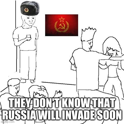 Prepare the Vodka | THEY DON'T KNOW THAT RUSSIA WILL INVADE SOON | image tagged in memes | made w/ Imgflip meme maker