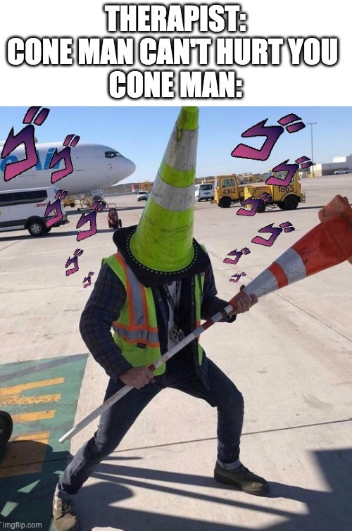 HELP | THERAPIST: CONE MAN CAN'T HURT YOU 
CONE MAN: | made w/ Imgflip meme maker