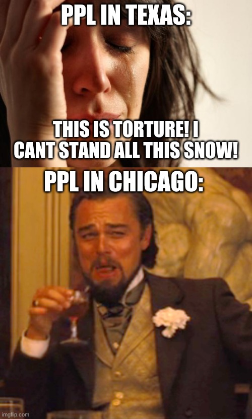 not meant to be disrespectful | PPL IN TEXAS:; THIS IS TORTURE! I CANT STAND ALL THIS SNOW! PPL IN CHICAGO: | image tagged in memes,first world problems,laughing leo | made w/ Imgflip meme maker