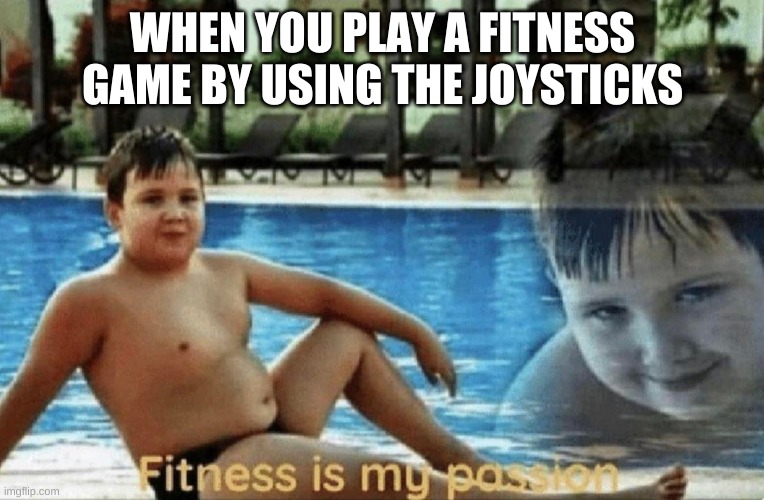 Fitness is my passion | WHEN YOU PLAY A FITNESS GAME BY USING THE JOYSTICKS | image tagged in fitness is my passion | made w/ Imgflip meme maker