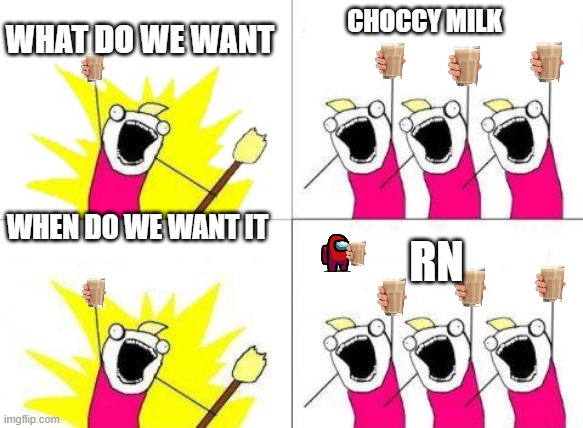 What Do We Want Meme | WHAT DO WE WANT; CHOCCY MILK; WHEN DO WE WANT IT; RN | image tagged in memes,what do we want | made w/ Imgflip meme maker