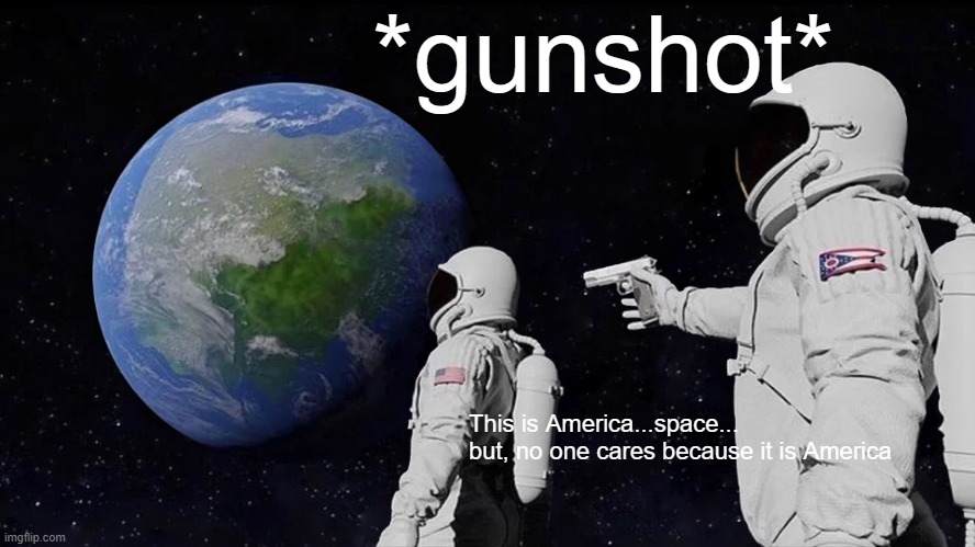 Always Has Been Meme | *gunshot*; This is America...space...
but, no one cares because it is America | image tagged in memes,always has been | made w/ Imgflip meme maker