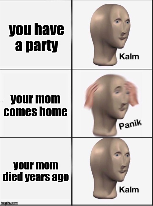 not really dark but still dark | you have a party; your mom comes home; your mom died years ago | image tagged in reverse kalm panik,ghost | made w/ Imgflip meme maker