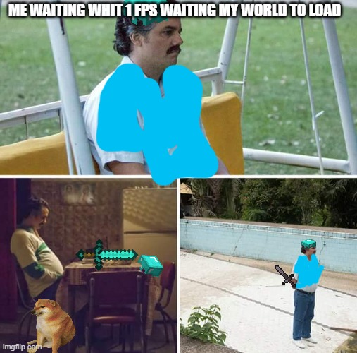meme of minecraft | ME WAITING WHIT 1 FPS WAITING MY WORLD TO LOAD | image tagged in memes,sad pablo escobar | made w/ Imgflip meme maker