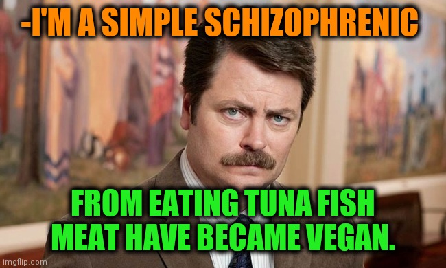 -Carry about planet. | -I'M A SIMPLE SCHIZOPHRENIC; FROM EATING TUNA FISH MEAT HAVE BECAME VEGAN. | image tagged in i'm a simple man,tuna,fishing for upvotes,veganism,you became the very thing you swore to destroy,schizophrenia | made w/ Imgflip meme maker