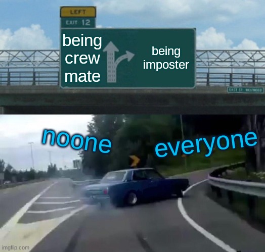 Left Exit 12 Off Ramp | being crew mate; being imposter; noone; everyone | image tagged in memes,left exit 12 off ramp,among us,desicions | made w/ Imgflip meme maker