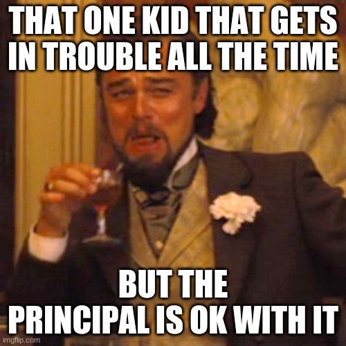Laughing Leo Meme | THAT ONE KID THAT GETS IN TROUBLE ALL THE TIME; BUT THE PRINCIPAL IS OK WITH IT | image tagged in memes,laughing leo | made w/ Imgflip meme maker