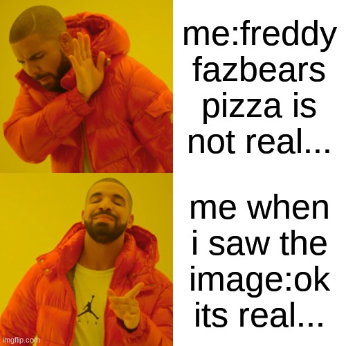 Drake Hotline Bling Meme | me:freddy fazbears pizza is not real... me when i saw the image:ok its real... | image tagged in memes,drake hotline bling | made w/ Imgflip meme maker