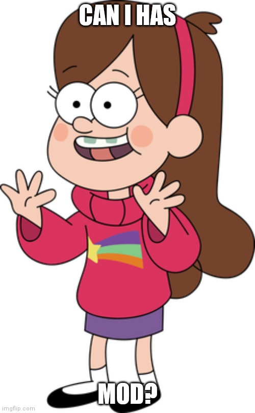 I'm on all the time, and gravity falls is my favorite show of all time | CAN I HAS; MOD? | made w/ Imgflip meme maker