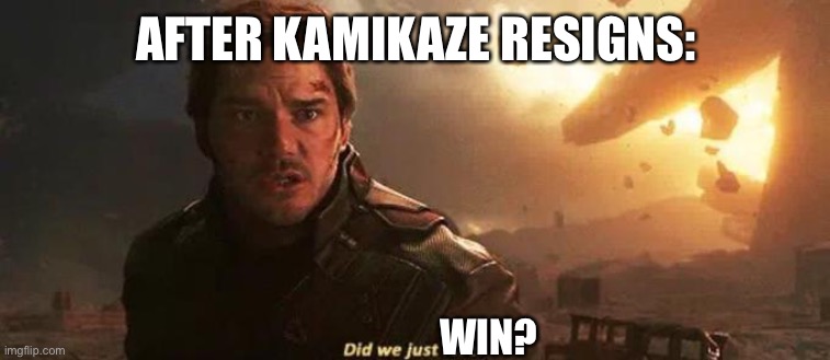 Did we? | AFTER KAMIKAZE RESIGNS:; WIN? | image tagged in did we just lose | made w/ Imgflip meme maker