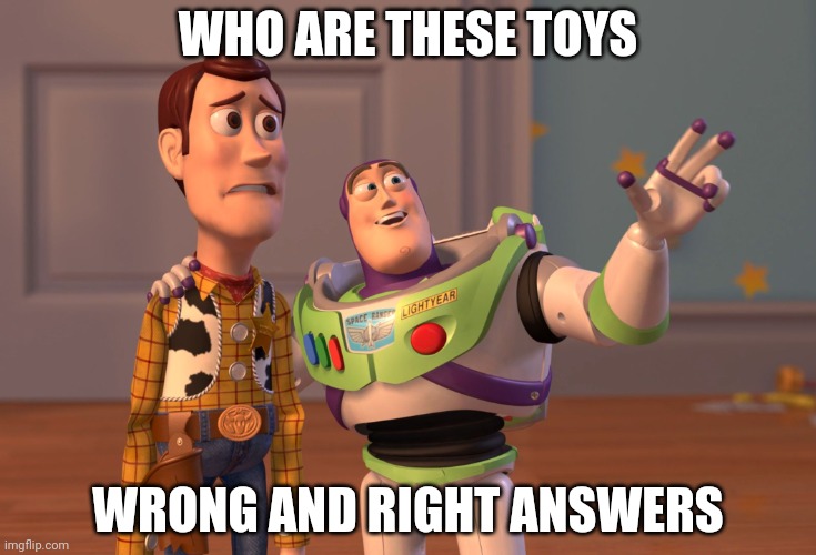 . | WHO ARE THESE TOYS; WRONG AND RIGHT ANSWERS | image tagged in memes,x x everywhere | made w/ Imgflip meme maker