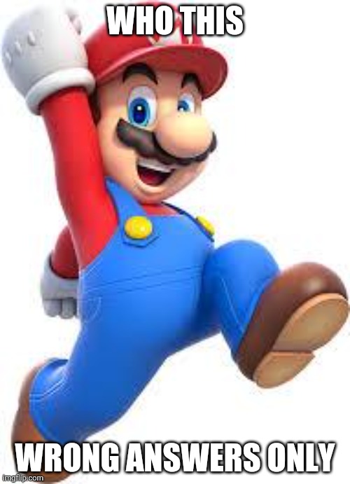 . | WHO THIS; WRONG ANSWERS ONLY | image tagged in mario | made w/ Imgflip meme maker