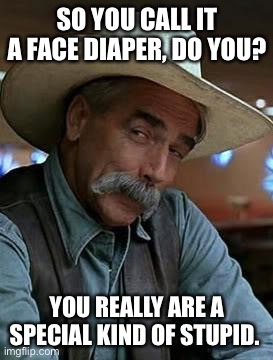 Face diaper | SO YOU CALL IT A FACE DIAPER, DO YOU? YOU REALLY ARE A SPECIAL KIND OF STUPID. | image tagged in sam elliot | made w/ Imgflip meme maker