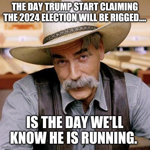 2024 rigged election | THE DAY TRUMP START CLAIMING THE 2024 ELECTION WILL BE RIGGED.... IS THE DAY WE'LL KNOW HE IS RUNNING. | image tagged in donald trump,trump supporters,maga,conservatives,republicans,trump sucks | made w/ Imgflip meme maker