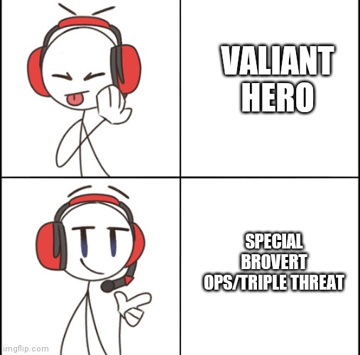 I prefer These endings | VALIANT HERO; SPECIAL BROVERT OPS/TRIPLE THREAT | image tagged in xd | made w/ Imgflip meme maker