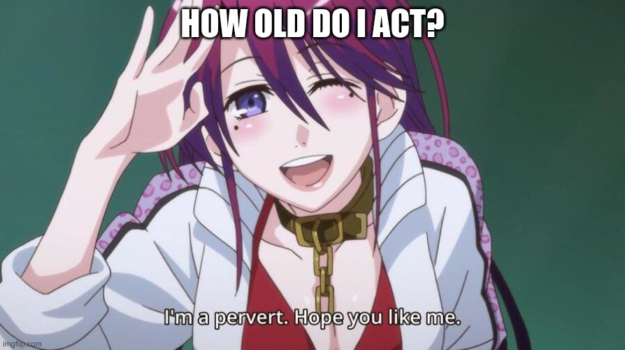 trend time again i guess | HOW OLD DO I ACT? | image tagged in haha yes | made w/ Imgflip meme maker