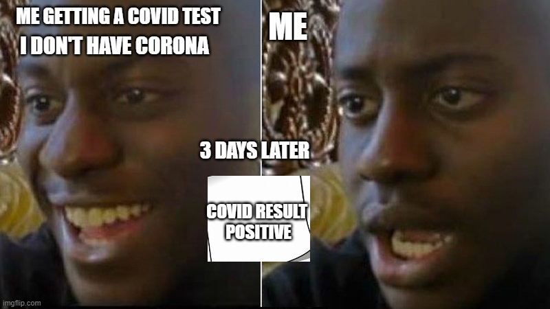 positive covid test | ME; ME GETTING A COVID TEST; I DON'T HAVE CORONA; 3 DAYS LATER; COVID RESULT 
POSITIVE | image tagged in funny memes,funny,covid-19,dissapointed,latest | made w/ Imgflip meme maker