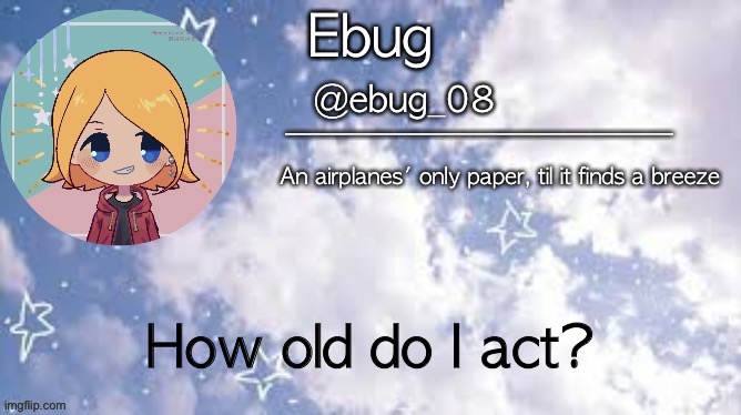 Trend ig | How old do I act? | image tagged in ebug 4 | made w/ Imgflip meme maker