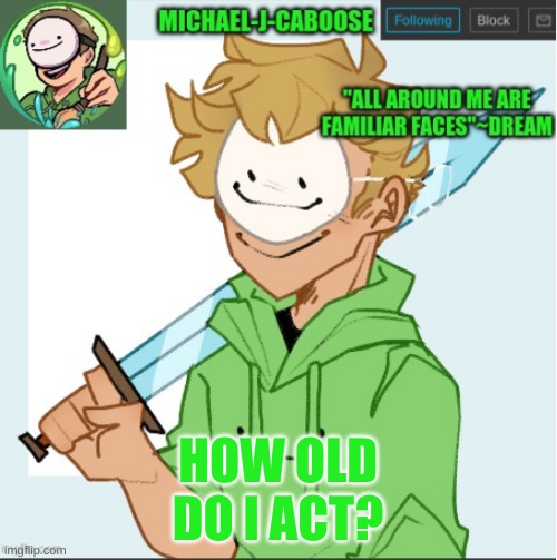 im probaby not gonna like the results | HOW OLD DO I ACT? | image tagged in caboose's dream template | made w/ Imgflip meme maker