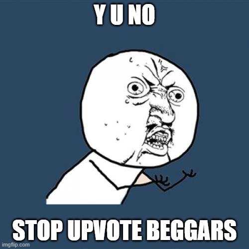 PLEASE JOIN US | Y U NO; STOP UPVOTE BEGGARS | image tagged in memes,y u no | made w/ Imgflip meme maker