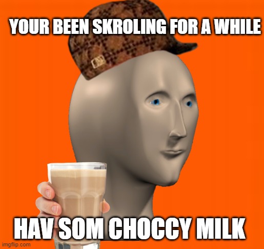 Now rest for while | YOUR BEEN SKROLING FOR A WHILE; HAV SOM CHOCCY MILK | image tagged in choccy milk,rest in peace,stay thirsty | made w/ Imgflip meme maker