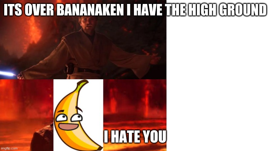 ITS OVER BANANAKEN I HAVE THE HIGH GROUND; I HATE YOU | image tagged in star wars,funny | made w/ Imgflip meme maker