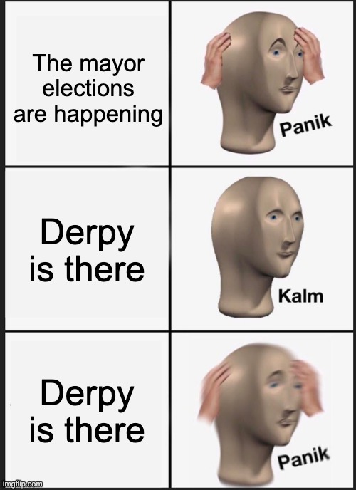 derpy | The mayor elections are happening; Derpy is there; Derpy is there | image tagged in memes,panik kalm panik | made w/ Imgflip meme maker