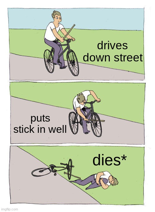 and i oppps | drives down street; puts stick in well; dies* | image tagged in memes,bike fall | made w/ Imgflip meme maker