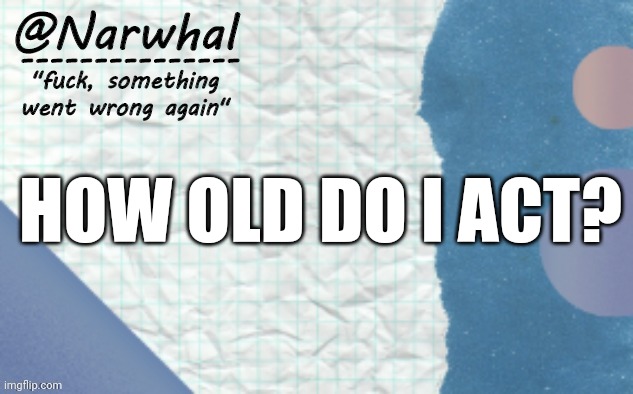 Trend go brrrrr | HOW OLD DO I ACT? | image tagged in narwhal announcement template 5 | made w/ Imgflip meme maker