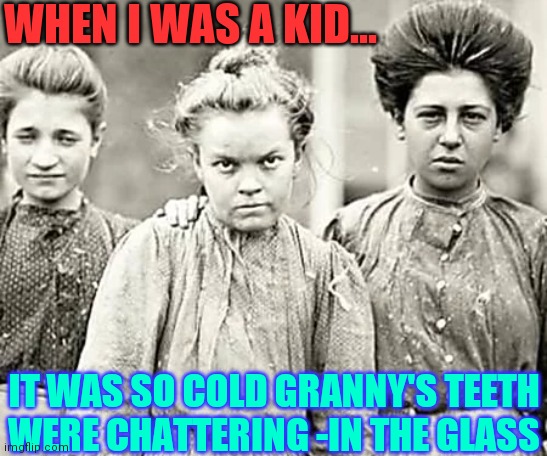 You Think This Is Cold? | WHEN I WAS A KID... IT WAS SO COLD GRANNY'S TEETH
WERE CHATTERING -IN THE GLASS | image tagged in vince vance,memes,winter,freezing cold,vintage photos,baby its cold outside | made w/ Imgflip meme maker