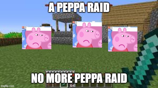 why is  peppa raid | A PEPPA RAID; NO MORE PEPPA RAID | image tagged in minecraft raid | made w/ Imgflip meme maker