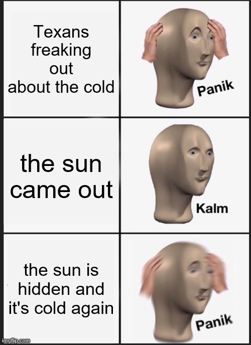 bunch of pussies texans are | Texans freaking out about the cold; the sun came out; the sun is hidden and it's cold again | image tagged in memes,panik kalm panik | made w/ Imgflip meme maker