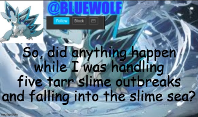 it was a disaster | So, did anything happen while I was handling five tarr slime outbreaks and falling into the slime sea? | image tagged in blue wolf announcement template | made w/ Imgflip meme maker