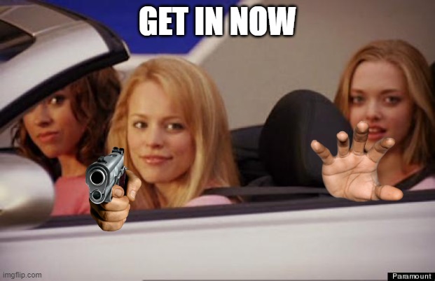 Get In Loser | GET IN NOW | image tagged in get in loser | made w/ Imgflip meme maker
