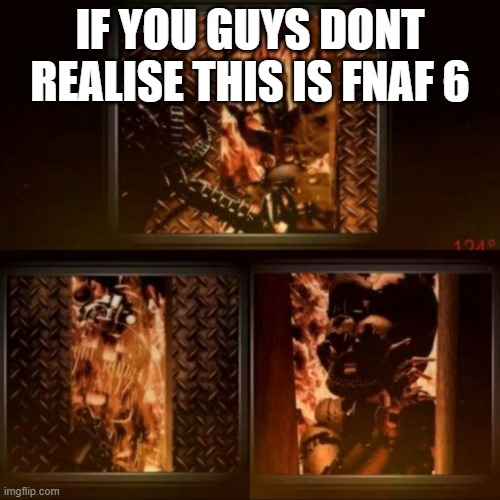 burning hell meme |  IF YOU GUYS DONT REALISE THIS IS FNAF 6 | image tagged in burning hell meme | made w/ Imgflip meme maker
