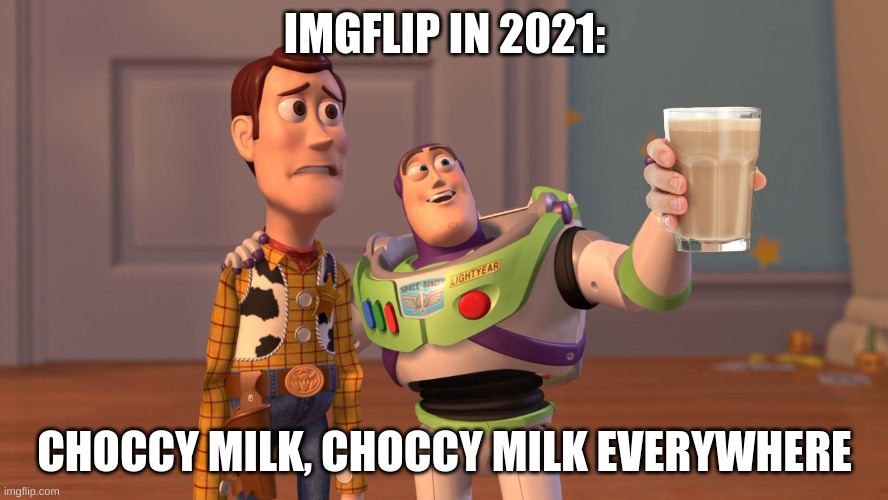 Woody and Buzz Lightyear Everywhere Widescreen | IMGFLIP IN 2021:; CHOCCY MILK, CHOCCY MILK EVERYWHERE | image tagged in woody and buzz lightyear everywhere widescreen | made w/ Imgflip meme maker