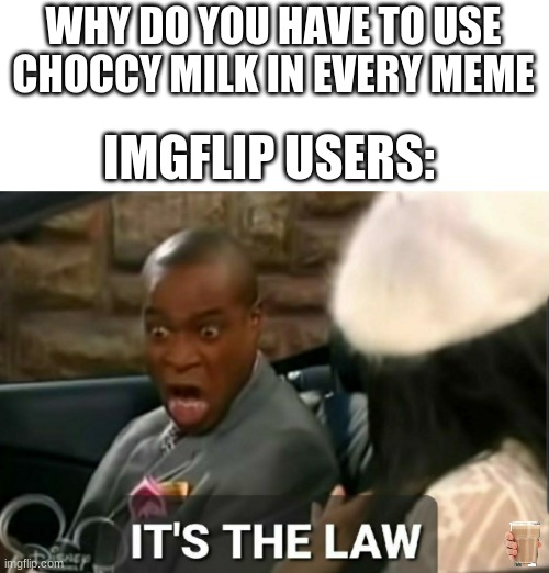 find the choccy milk | WHY DO YOU HAVE TO USE CHOCCY MILK IN EVERY MEME; IMGFLIP USERS: | image tagged in it's the law | made w/ Imgflip meme maker