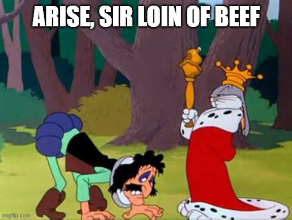 ARISE, SIR LOIN OF BEEF | made w/ Imgflip meme maker