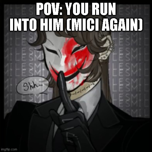 :P | POV: YOU RUN INTO HIM (MICI AGAIN) | made w/ Imgflip meme maker