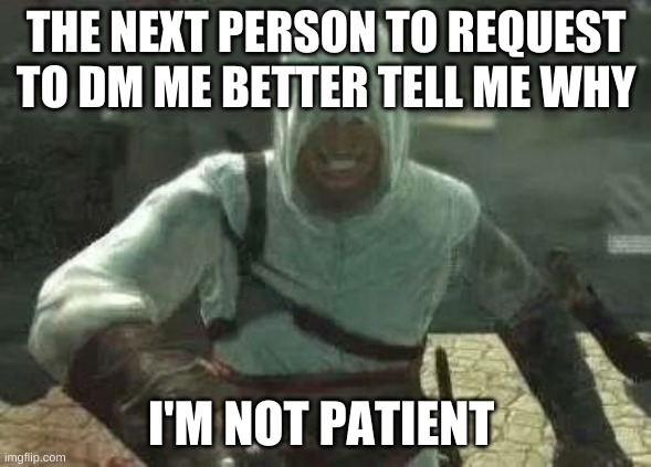 Altair's Grin | THE NEXT PERSON TO REQUEST TO DM ME BETTER TELL ME WHY; I'M NOT PATIENT | image tagged in altair's grin | made w/ Imgflip meme maker