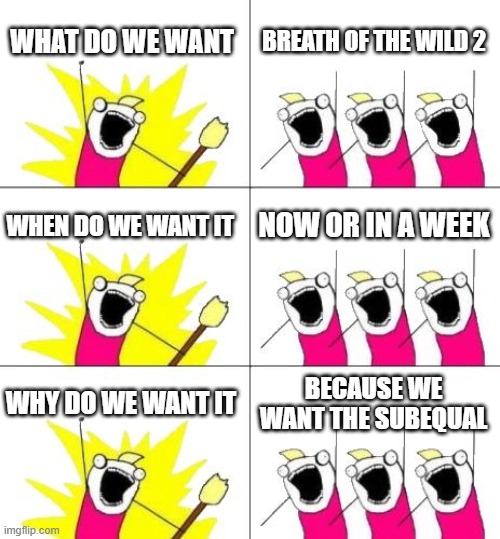 When do we want it | WHAT DO WE WANT; BREATH OF THE WILD 2; WHEN DO WE WANT IT; NOW OR IN A WEEK; WHY DO WE WANT IT; BECAUSE WE WANT THE SUBEQUAL | image tagged in memes,what do we want 3 | made w/ Imgflip meme maker