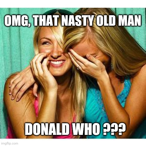 Donald Who ??? |  OMG, THAT NASTY OLD MAN; DONALD WHO ??? | image tagged in girls laughing,donald trump,funny | made w/ Imgflip meme maker