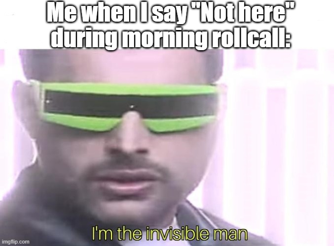 Yes the floor here is made out of floor | Me when I say "Not here"
during morning rollcall: | image tagged in i'm the invisible man,morning rollcall | made w/ Imgflip meme maker