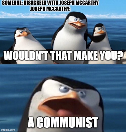 Wouldn't that make you | SOMEONE: DISAGREES WITH JOSEPH MCCARTHY
JOSEPH MCCARTHY:; WOULDN'T THAT MAKE YOU? A COMMUNIST | image tagged in wouldn't that make you,memes,funny memes,history,funny | made w/ Imgflip meme maker