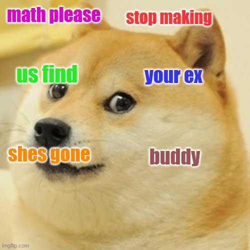 Math... for real.. please | math please; stop making; us find; your ex; shes gone; buddy | image tagged in memes,doge | made w/ Imgflip meme maker