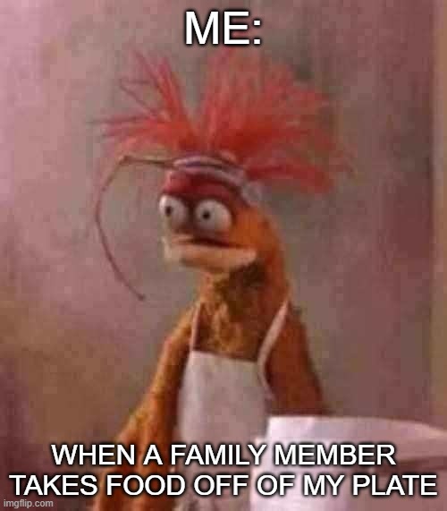 Why do yall do that! | ME:; WHEN A FAMILY MEMBER TAKES FOOD OFF OF MY PLATE | image tagged in family member | made w/ Imgflip meme maker