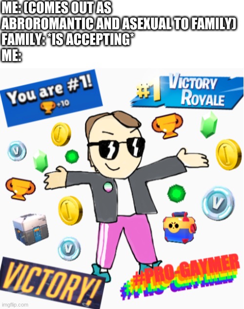 [New Template!] I'm gonna do what's called a pro-gaymer move. | ME: (COMES OUT AS ABROROMANTIC AND ASEXUAL TO FAMILY)
FAMILY: *IS ACCEPTING*
ME: | image tagged in pro-gaymer move,tf2 and overwatch are both cool,just thought i'd say that,idk | made w/ Imgflip meme maker