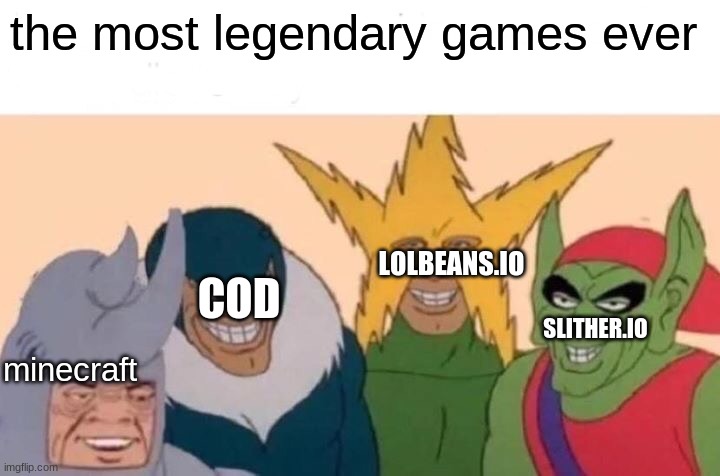 Me And The Boys | the most legendary games ever; LOLBEANS.IO; COD; SLITHER.IO; minecraft | image tagged in memes,me and the boys | made w/ Imgflip meme maker