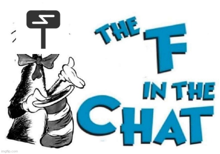 The F in the Chat | image tagged in the f in the chat | made w/ Imgflip meme maker
